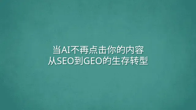 当AI不再点击你的内容：从SEO到GEO的生存转型