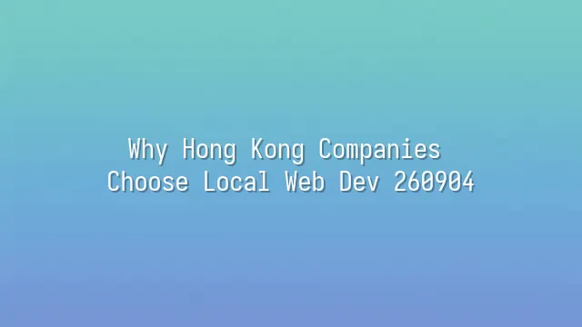 Why Hong Kong Companies Choose Local Web Dev 260904