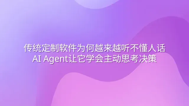 传统定制软件为何越来越听不懂人话？AI Agent让它学会主动思考决策