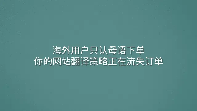 海外用户只认母语下单：你的网站翻译策略正在流失订单？