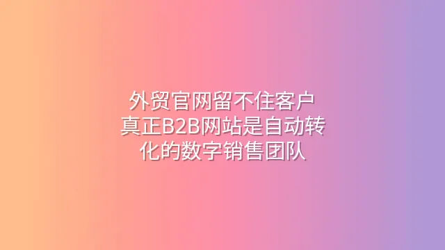 外贸官网留不住客户？真正B2B网站是自动转化的数字销售团队