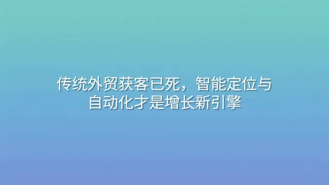 传统外贸获客已死，智能定位与自动化才是增长新引擎