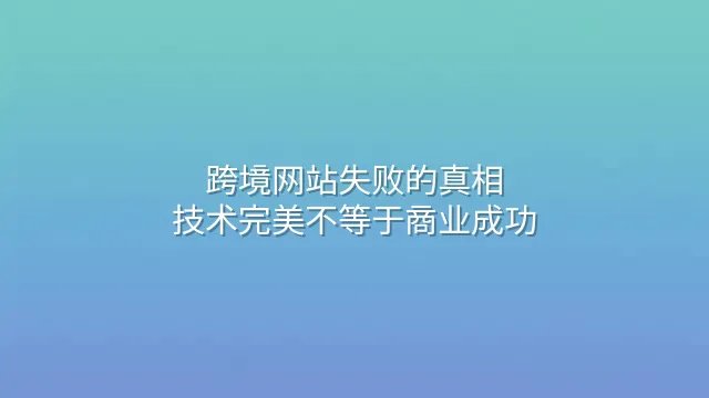 跨境网站失败的真相：技术完美不等于商业成功