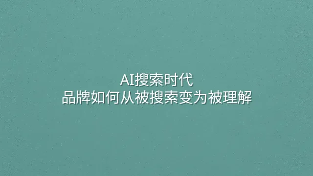 AI搜索时代：品牌如何从被搜索变为被理解