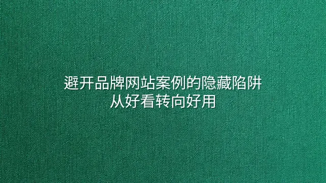 避开品牌网站案例的隐藏陷阱：从好看转向好用
