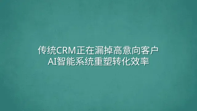 传统CRM正在漏掉高意向客户？AI智能系统重塑转化效率