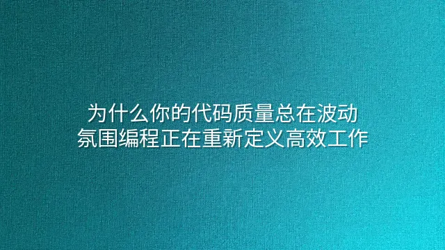 为什么你的代码质量总在波动？氛围编程正在重新定义高效工作