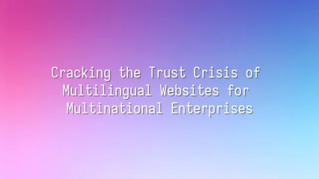 Cracking the Trust Crisis of Multilingual Websites for Multinational Enterprises
