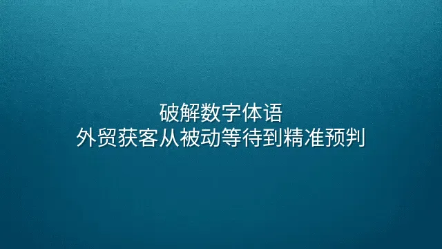 破解数字体语：外贸获客从被动等待到精准预判