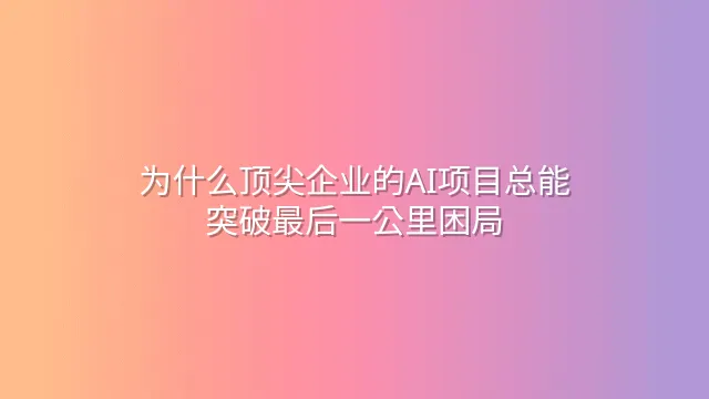 为什么顶尖企业的AI项目总能突破最后一公里困局