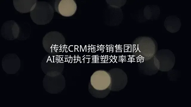传统CRM拖垮销售团队？AI驱动执行重塑效率革命
