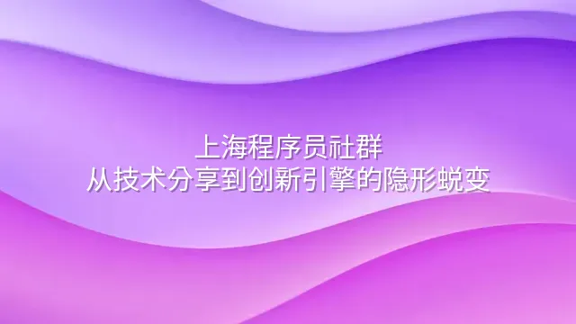 上海程序员社群：从技术分享到创新引擎的隐形蜕变