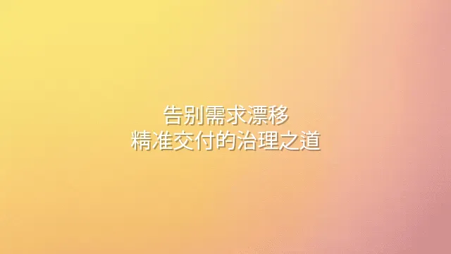 告别需求漂移：精准交付的治理之道