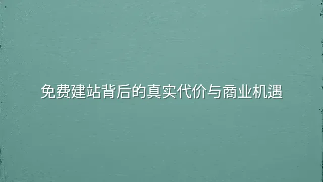 免费建站背后的真实代价与商业机遇