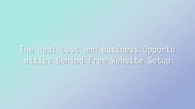 The Real Cost and Business Opportunities Behind Free Website Setup