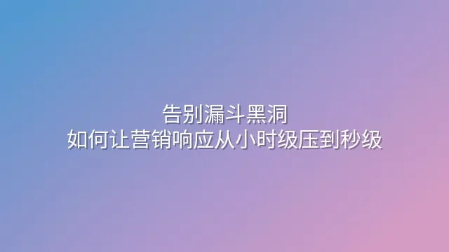 告别漏斗黑洞：如何让营销响应从小时级压到秒级