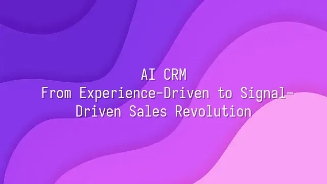 AI CRM: From Experience-Driven to Signal-Driven Sales Revolution