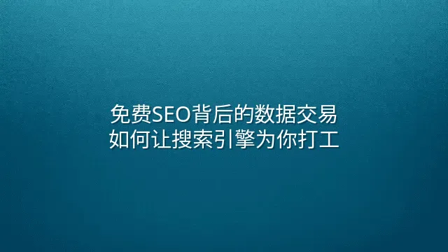 免费SEO背后的数据交易：如何让搜索引擎为你打工
