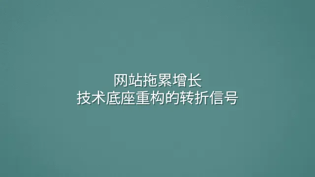 网站拖累增长？技术底座重构的转折信号