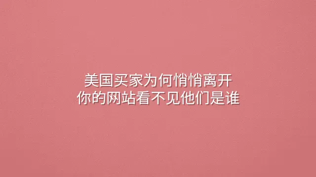 美国买家为何悄悄离开？你的网站看不见他们是谁