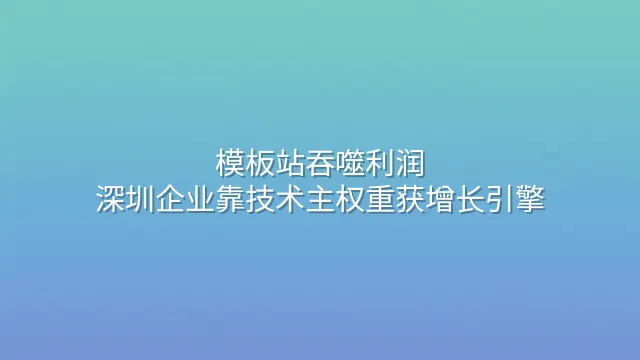 模板站吞噬利润？深圳企业靠技术主权重获增长引擎