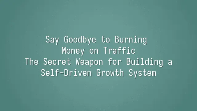 Say Goodbye to Burning Money on Traffic: The Secret Weapon for Building a Self-Driven Growth System