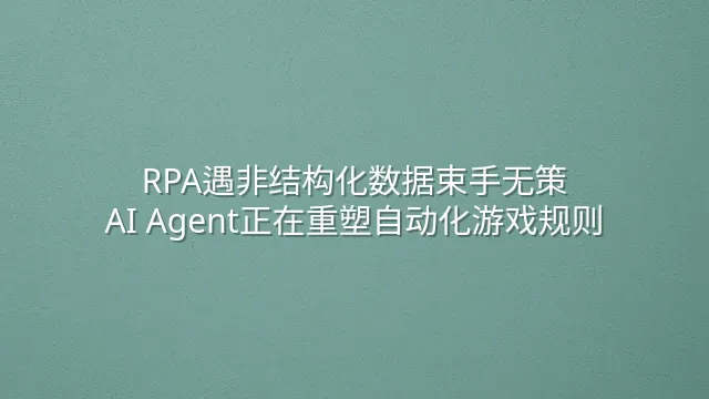 RPA遇非结构化数据束手无策？AI Agent正在重塑自动化游戏规则