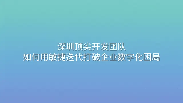 深圳顶尖开发团队：如何用敏捷迭代打破企业数字化困局