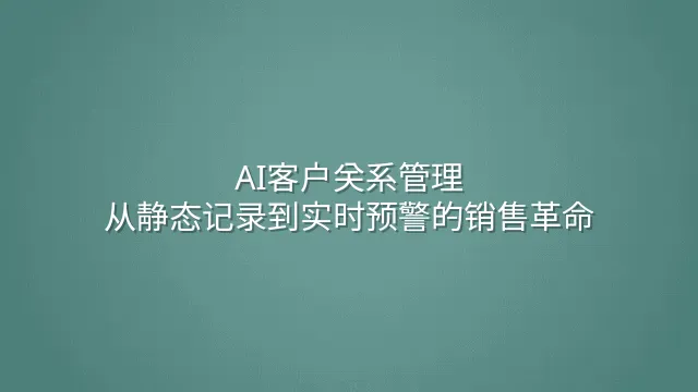 AI客户关系管理：从静态记录到实时预警的销售革命