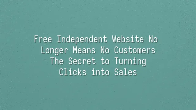 Free Independent Website No Longer Means No Customers: The Secret to Turning Clicks into Sales