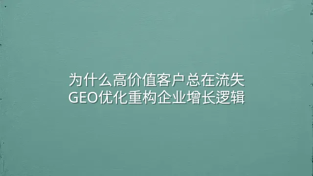 为什么高价值客户总在流失？GEO优化重构企业增长逻辑