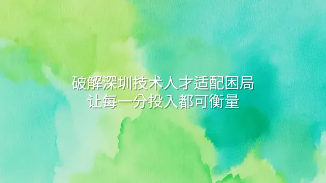破解深圳技术人才适配困局：让每一分投入都可衡量