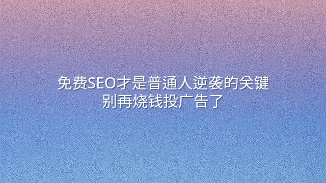 免费SEO才是普通人逆袭的关键：别再烧钱投广告了