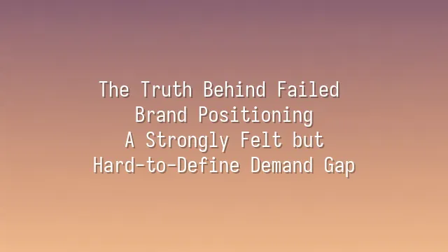 The Truth Behind Failed Brand Positioning: A Strongly Felt but Hard-to-Define Demand Gap
