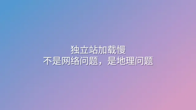 独立站加载慢？不是网络问题，是地理问题