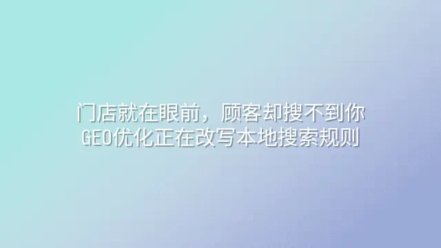 门店就在眼前，顾客却搜不到你？GEO优化正在改写本地搜索规则