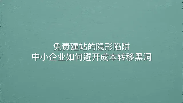 免费建站的隐形陷阱：中小企业如何避开成本转移黑洞