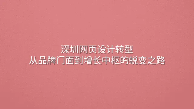 深圳网页设计转型：从品牌门面到增长中枢的蜕变之路