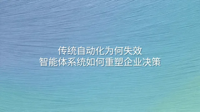 传统自动化为何失效？智能体系统如何重塑企业决策