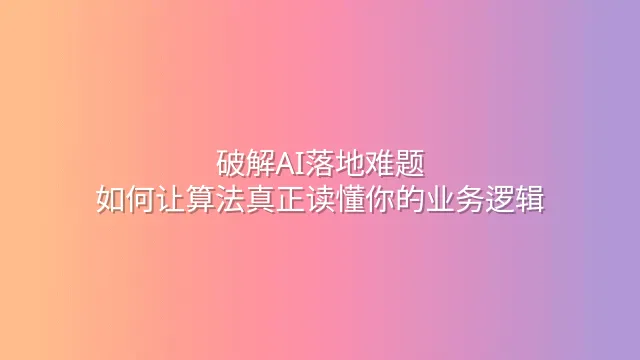 破解AI落地难题：如何让算法真正读懂你的业务逻辑