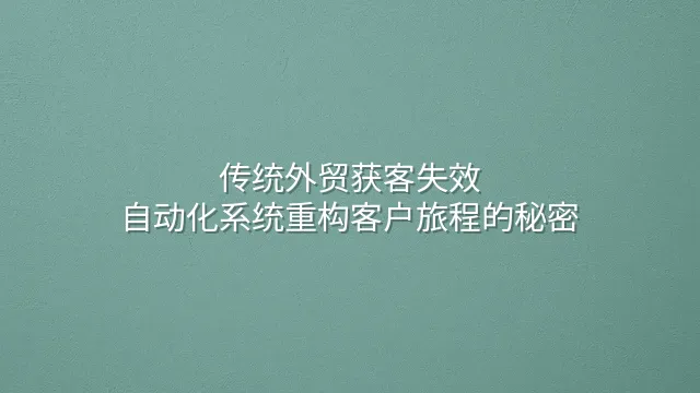 传统外贸获客失效？自动化系统重构客户旅程的秘密