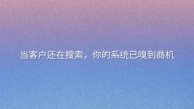 当客户还在搜索，你的系统已嗅到商机