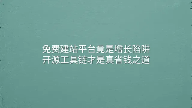 免费建站平台竟是增长陷阱？开源工具链才是真省钱之道