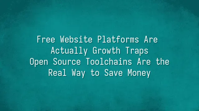Free Website Platforms Are Actually Growth Traps? Open Source Toolchains Are the Real Way to Save Money