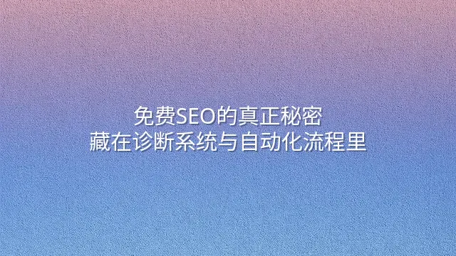 免费SEO的真正秘密：藏在诊断系统与自动化流程里