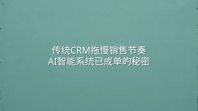 传统CRM拖慢销售节奏？AI智能系统已成单的秘密
