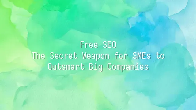 Free SEO: The Secret Weapon for SMEs to Outsmart Big Companies