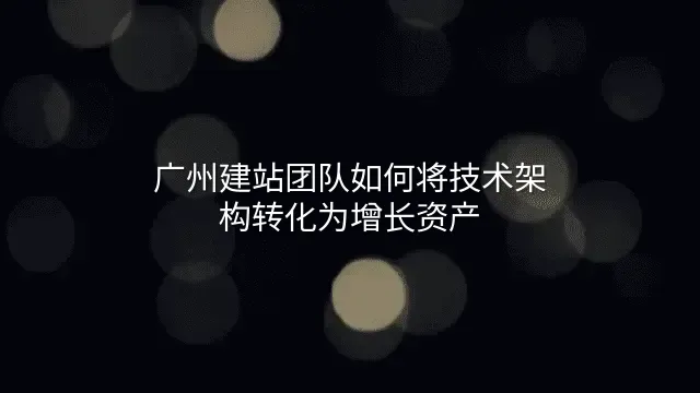 广州建站团队如何将技术架构转化为增长资产