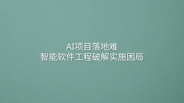 AI项目落地难？智能软件工程破解实施困局