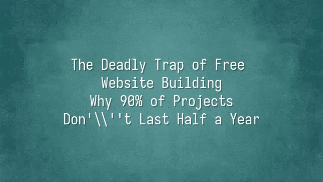 The Deadly Trap of Free Website Building: Why 90% of Projects Don't Last Half a Year?